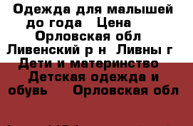 Одежда для малышей до года › Цена ­ 1 - Орловская обл., Ливенский р-н, Ливны г. Дети и материнство » Детская одежда и обувь   . Орловская обл.